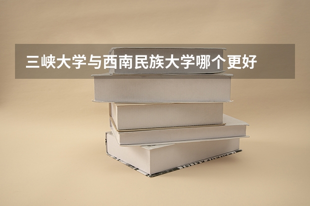 三峡大学与西南民族大学哪个更好