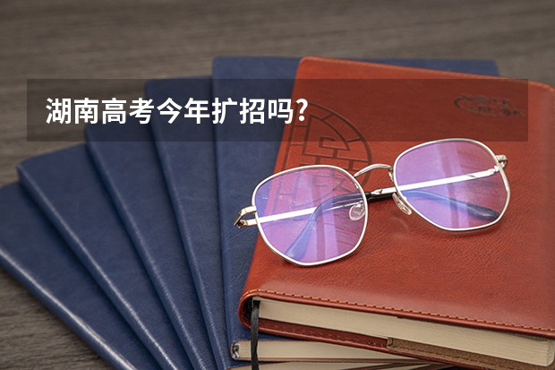 湖南高考今年扩招吗?
