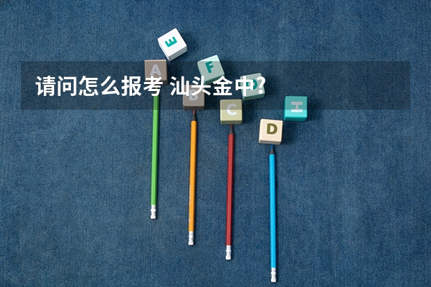 请问怎么报考 汕头金中?