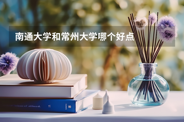 南通大学和常州大学哪个好点