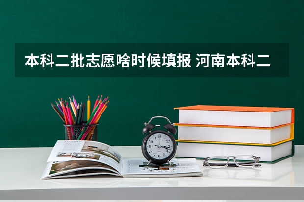 本科二批志愿啥时候填报 河南本科二批志愿填报时间