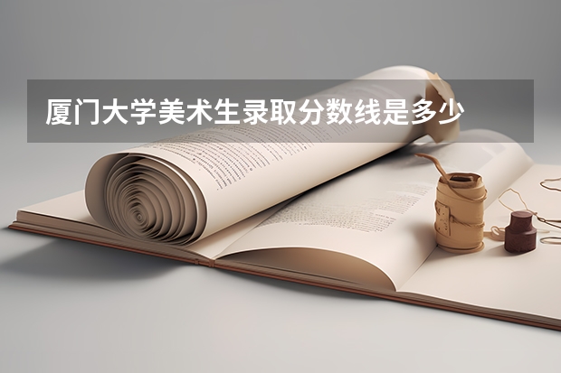 厦门大学美术生录取分数线是多少