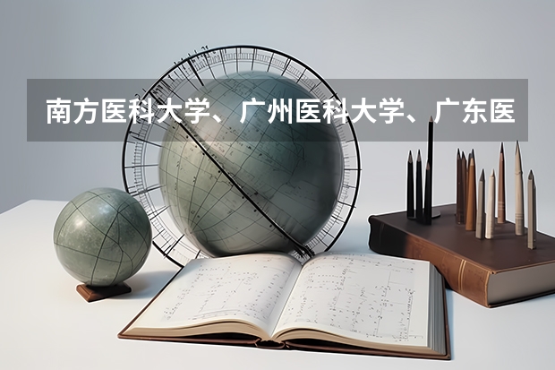南方医科大学、广州医科大学、广东医科大学是否有从属关系？谁的实力最强？ 广东省内医科大学排名
