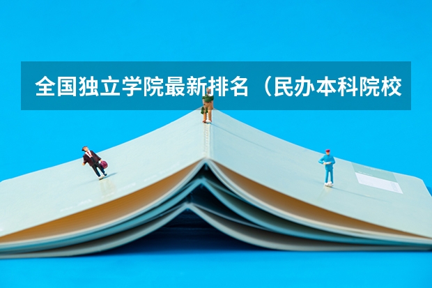 全国独立学院最新排名（民办本科院校全国排名）
