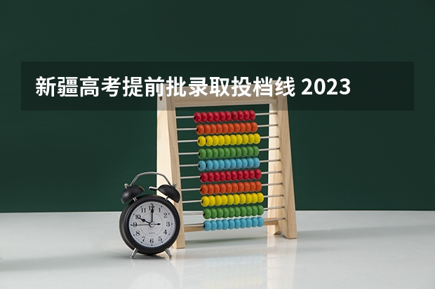 新疆高考提前批录取投档线 2023本二批投档分数线