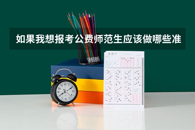 如果我想报考公费师范生应该做哪些准备工作呢