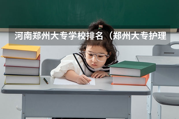河南郑州大专学校排名（郑州大专护理学校排名）