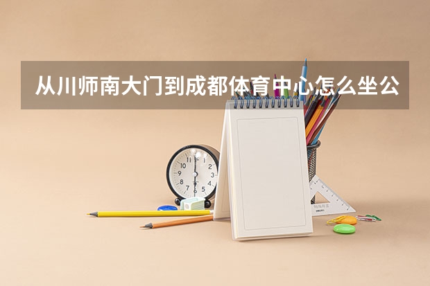从川师南大门到成都体育中心怎么坐公交？