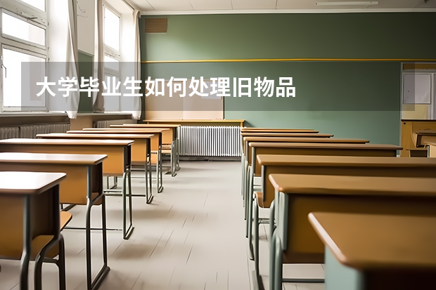 大学毕业生如何处理旧物品