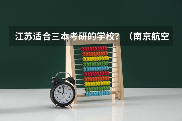 江苏适合三本考研的学校？（南京航空航天大学金城学院排名）