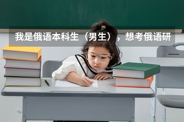 我是俄语本科生（男生），想考俄语研究生，不知道考那所学校好,请问全国研究生俄语专业最好的院校是？（外语大学排名）
