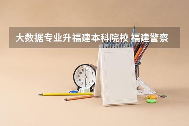 大数据专业升福建本科院校 福建警察学院是一本院校还是二本院校？