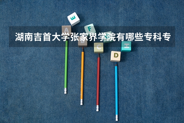 湖南吉首大学张家界学院有哪些专科专业