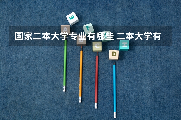 国家二本大学专业有哪些 二本大学有哪些好专业？
