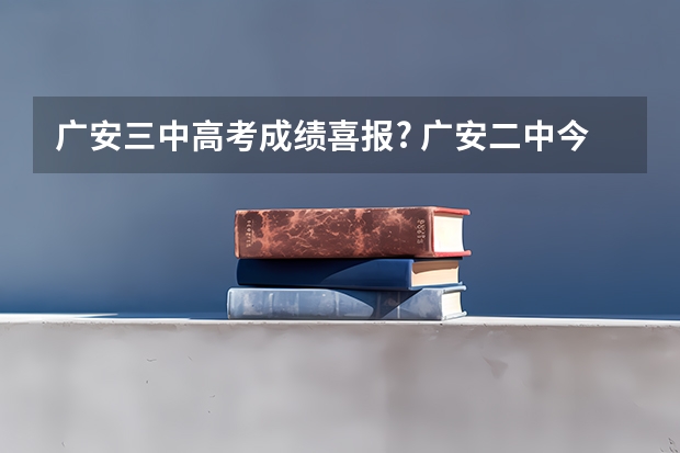 广安三中高考成绩喜报? 广安二中今年高考成绩