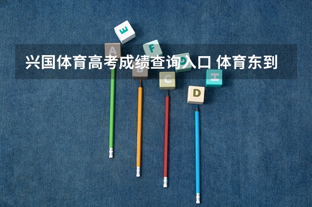 兴国体育高考成绩查询入口 体育东到兴国路有多远?