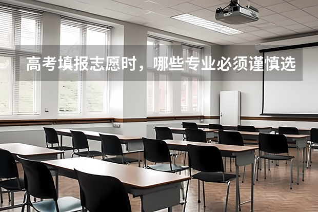 高考填报志愿时，哪些专业必须谨慎选择，哪些专业的就业前景好？