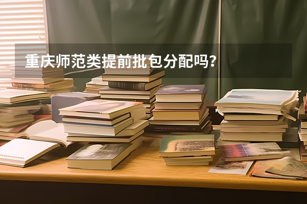 重庆师范类提前批包分配吗？