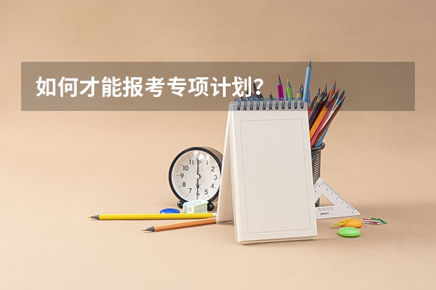 如何才能报考专项计划？