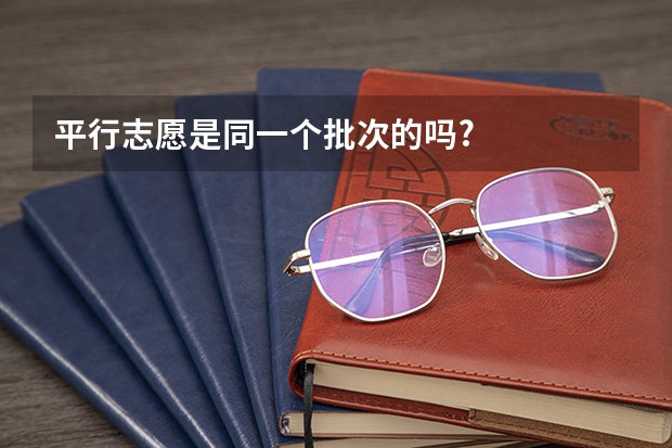 平行志愿是同一个批次的吗?