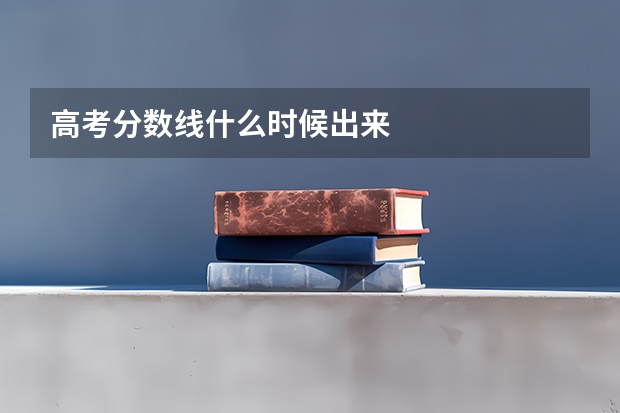 高考分数线什么时候出来