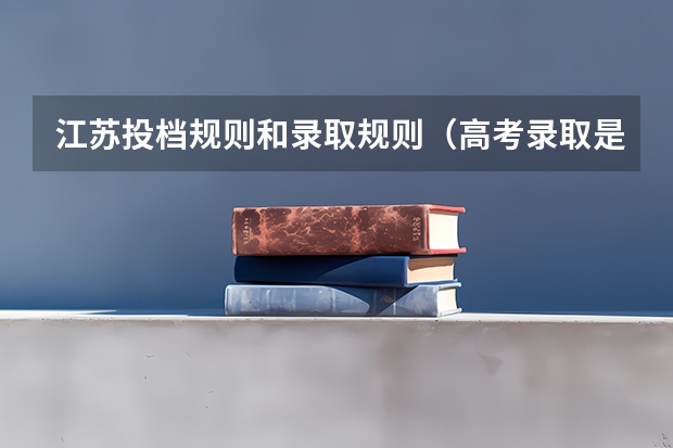 江苏投档规则和录取规则（高考录取是怎样录取）