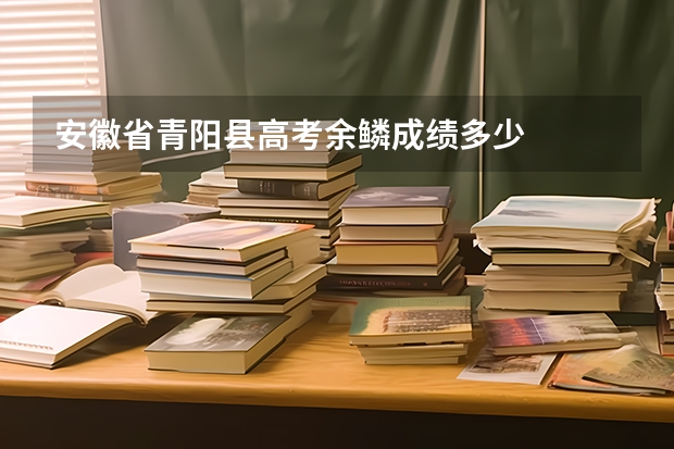 安徽省青阳县高考余鳞成绩多少