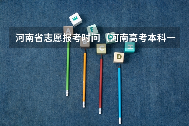 河南省志愿报考时间（河南高考本科一批填报志愿时间）