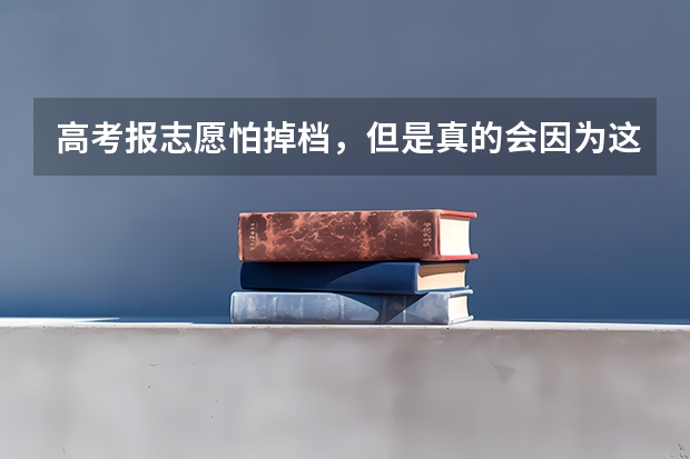 高考报志愿怕掉档，但是真的会因为这个影响录取吗？还是老师吓唬人的？