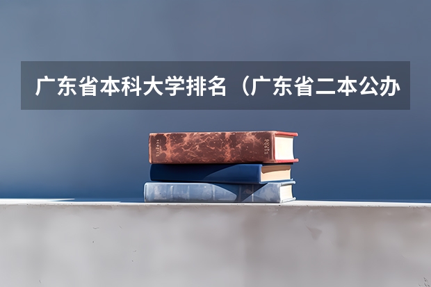 广东省本科大学排名（广东省二本公办大学排名）