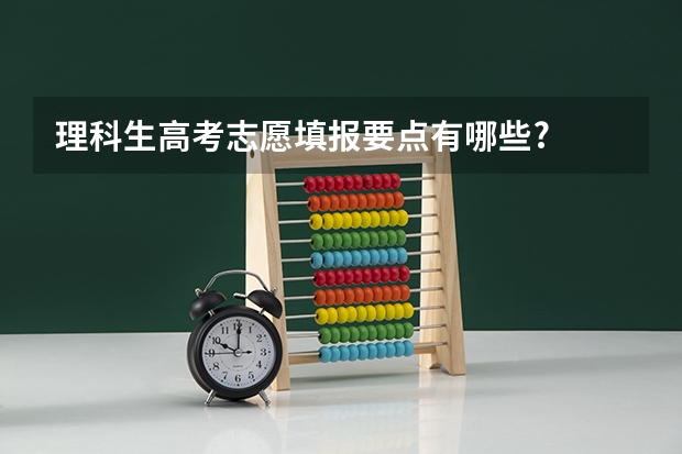 理科生高考志愿填报要点有哪些?