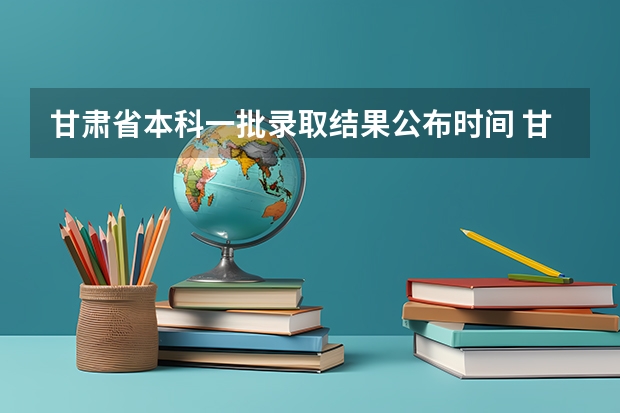 甘肃省本科一批录取结果公布时间 甘肃省2023年r段录取时间