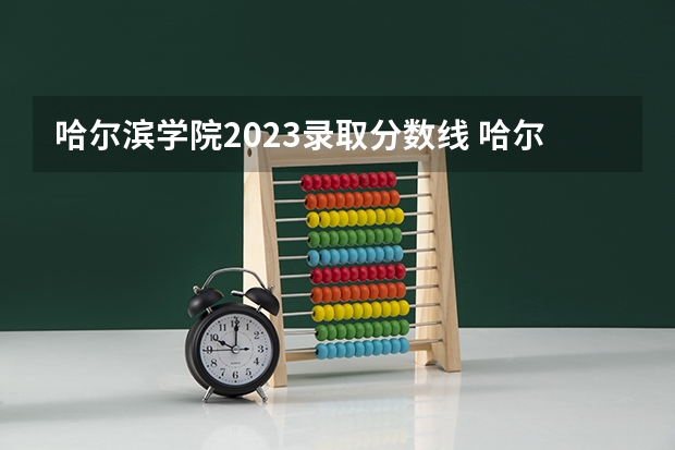 哈尔滨学院2023录取分数线 哈尔滨学院简介