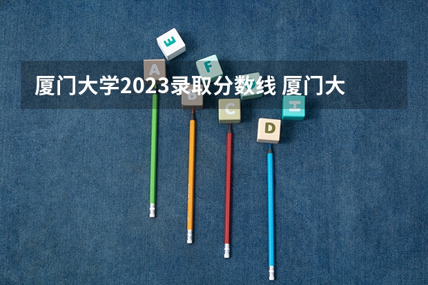 厦门大学2023录取分数线 厦门大学简介