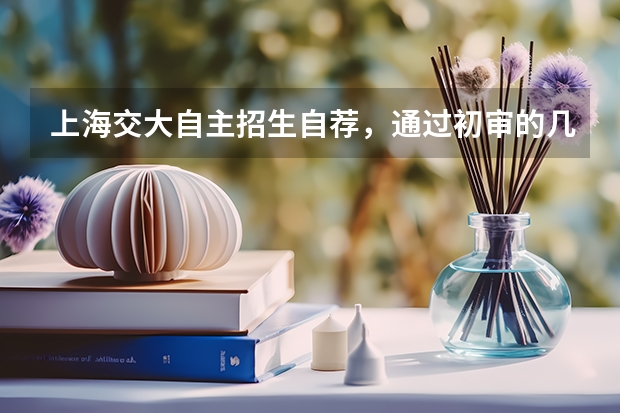 上海交大自主招生自荐,通过初审的几率大吗