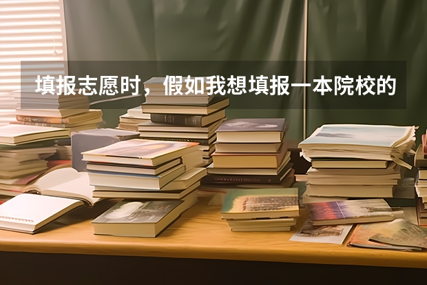 填报志愿时，假如我想填报一本院校的二本专业，那么它应该是填在第一批本科，还是第二批本科？二本院校的 河南本科二批志愿填报时间