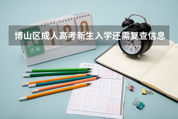 博山区成人高考新生入学还需复查信息吗？