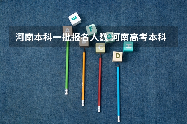河南本科一批报名人数 河南高考本科一批可以报几个志愿