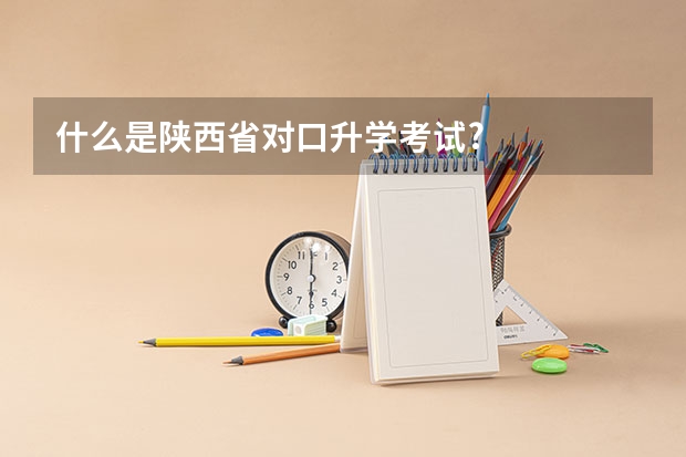 什么是陕西省对口升学考试?
