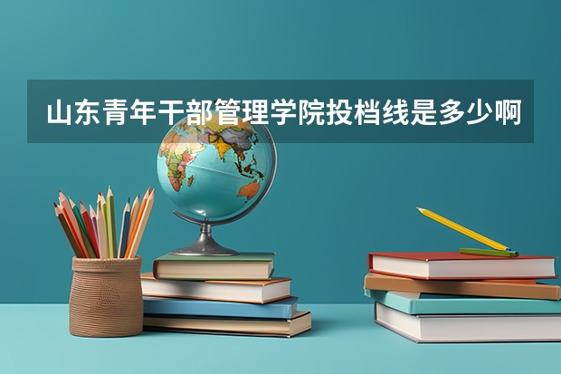 山东青年干部管理学院投档线是多少啊