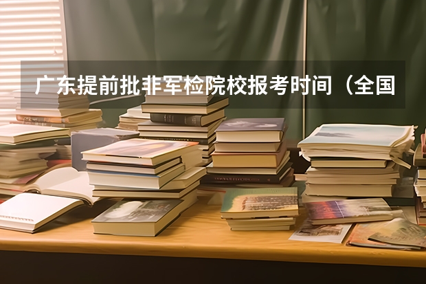 广东提前批非军检院校报考时间（全国高考志愿填报截止时间）