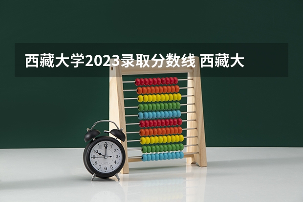 西藏大学2023录取分数线 西藏大学简介