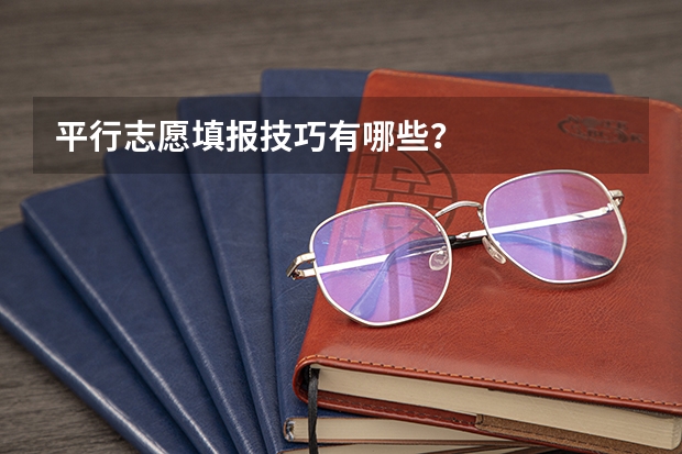 平行志愿填报技巧有哪些？