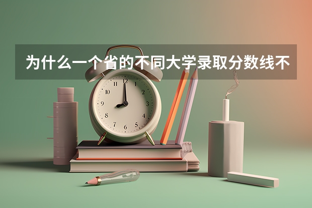 为什么一个省的不同大学录取分数线不同呢？