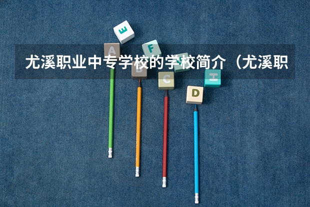 尤溪职业中专学校的学校简介（尤溪职业中专学校好不好）