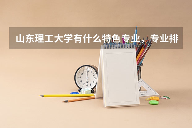 山东理工大学有什么特色专业，专业排名如何