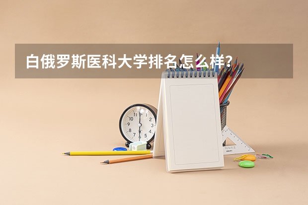 白俄罗斯医科大学排名怎么样？