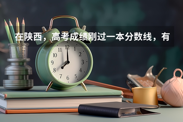在陕西，高考成绩刚过一本分数线，有哪些大学可以填报