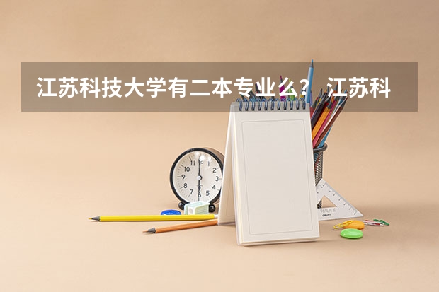 江苏科技大学有二本专业么？ 江苏科技大学是一本还是二本