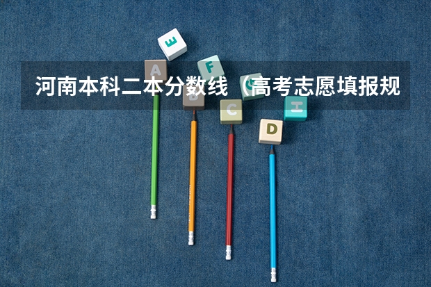 河南本科二本分数线(高考志愿填报规则,以及填报的具体方法。(要详细的))